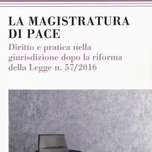 La magistratura di pace. Diritto e pratica nella giurisdizione dopo la riforma della Legge n. 57/2016 Prezzo Basso