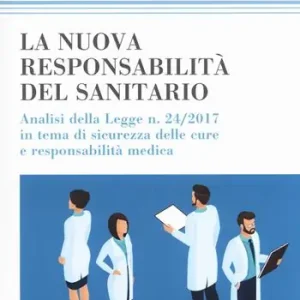Subito Disponibile La nuova responsabilità del sanitario. Analisi della legge n. 24/2017 in tema di sicurezza delle cure e responsabilità medica