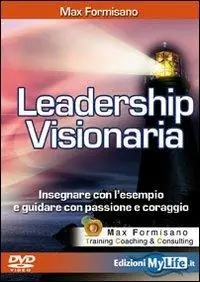 Leadership visionaria. Insegnare con l‘esempio e guidare con passione e coraggio. Con DVD Ultima Occasione