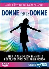 Non Perdere Donne per le donne. Libera la tua energia femminile per te, per i tuoi cari, per il mondo. Con 2 DVD