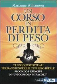 Un corso in perdita di peso. 21 lezioni spirituali per raggiungere il tuo peso ideale secondo i principi di «un corso in miracoli» Affare