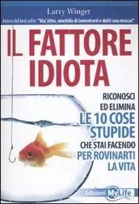 Pagamento Sicuro Il fattore idiota. Riconosci ed elimina le 10 cose stupide che stai facendo per rovinarti la vita