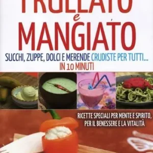 Frullato e mangiato. Succhi, zuppe, dolci e merende crudiste per tutti... in 10 minuti Esclusivo