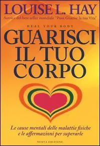 Non Perdere Guarisci il tuo corpo. Le cause mentali delle malattie fisiche e le affermazioni per superarle