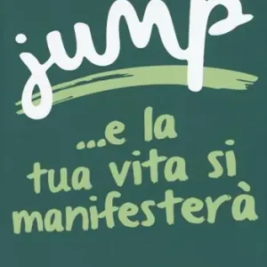 Jump ...e la tua vita si manifesterà. Una guida passo passo per realizzare grandi cambiamenti Consegna Rapida