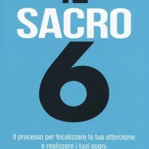 Il sacro 6. Il processo per focalizzare la tua attenzione e realizzare i tuoi sogni Prezzo Scontato