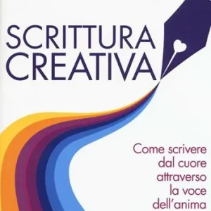 Scrittura creativa. Come scrivere dal cuore attraverso la voce dell‘anima Quantità Limitata