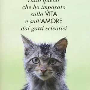 Come un gatto. Tutto quello che ho imparato sulla vita e sull‘amore dai gatti selvatici Ultime Pezzi