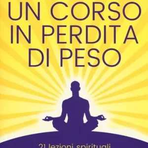 Occasione Imperdibile Un corso in perdita di peso. 21 lezioni spirituali per raggiungere il tuo peso ideale secondo i principi di «un corso in miracoli». Nuova ediz.