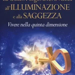 Non Perdere La guida degli arcangeli all‘illuminazione e alla saggezza. Vivere nella quinta dimensione