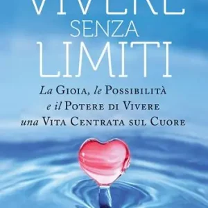 Vendita Finale L‘arte di vivere senza limiti. La gioia, le possibilità e il potere di vivere una vita centrata sul cuore