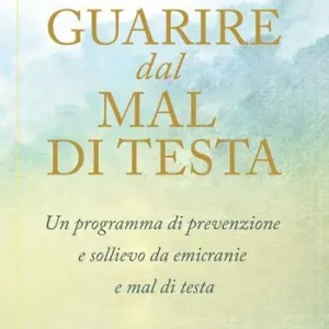 Guarire dal mal di testa. Un programma di prevenzione e sollievo da emicranie e mal di testa Acquista Ora