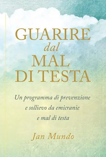 Guarire dal mal di testa. Un programma di prevenzione e sollievo da emicranie e mal di testa Acquista Ora