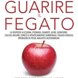 Must-Have Guarire il fegato. Le risposte a eczema, psoriasi, diabete, acne, gonfiore, calcoli biliari, stress e affaticamento surrenale, fegato grasso, problemi di peso, malattie autoimmuni