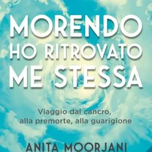Morendo ho ritrovato me stessa. Viaggio dal cancro, alla premorte, alla guarigione. Nuova ediz. Prezzo Basso