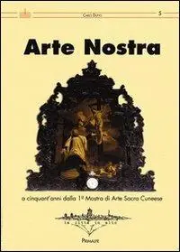 Offerta Limitata Arte nostra. A cinquant‘anni dalla 1° Mostra di Arte Sacra del cunese. Ediz. illustrata