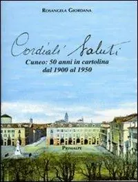 Cordiali saluti. Cuneo 50 anni in cartolina dal 1900 al 1950. Ediz. illustrata Pagamento Sicuro