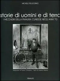 Occasione Imperdibile Storie di uomini e di terre. I mezzadri della pianura cuneese negli anni ‘70. Ediz. illustrata
