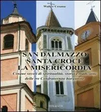San Dalmazzo, Santa Croce, la Misericordia. Cinque secoli di spiritualità. Storia e tradizioni delle tre confraternite borgarine Novità