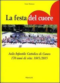 La festa del cuore. Asilo infantile cattolico di Cuneo 170 anni di vita 1845-2015 Ordina Subito