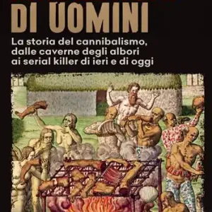 Mangiatori di uomini. La storia del cannibalismo, dalle caverne degli albori ai serial killer di ieri e di oggi Direttamente Dal Produttore