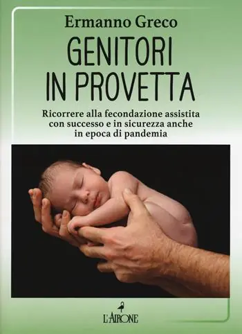 Genitori in provetta. Ricorrere alla fecondazione assistita con successo e sicurezza anche in epoca di pandemia Vendita Finale