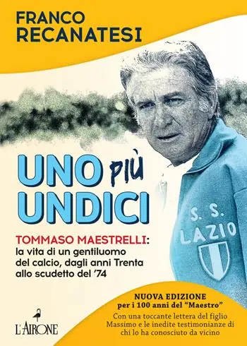Promozione Esclusiva Uno più undici. Tommaso Maestrelli la vita di un gentiluomo del calcio, dagli anni Trenta allo scudetto del ‘74. Nuova ediz.
