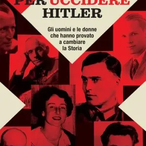 I piani per uccidere Hitler. Gli uomini e le donne che hanno provato a cambiare la Storia Solo Oggi