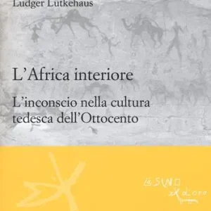 L‘ Africa interiore. L‘inconscio nella cultura tedesca dell‘Ottocento Consegna Rapida