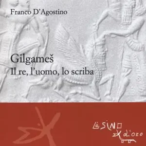 Ultime Pezzi Gilgames. Il re, l‘uomo, lo scriba. Ediz. ampliata