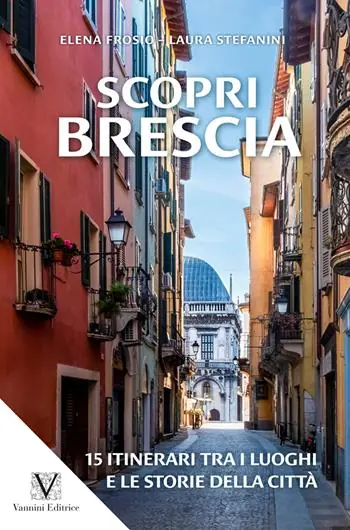 Scopri Brescia. Guida itinerante ai luoghi e alle storie della città Ultimissimo Modello