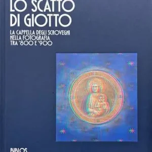 Lo scatto di Giotto. La cappella degli Scrovegni nella fotografia tra ‘800 e ‘900 Promozione