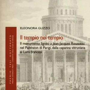 Offerta Limitata Il tempio nel tempio. Il monumento ligneo a Jean-Jacques Rousseau nel Panthéon di Parigi, dalla capanna vitruviana ai Lumi francesi