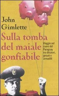 Sulla tomba del maiale gonfiabile. Viaggio nel cuore del Paraguay tra dittatori, gesuiti e armadilli Scelto Dai Clienti