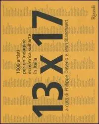 13 x 17. Mille artisti per un‘indagine eccentrica sull‘arte in Italia. Ediz. illustrata Esclusivo