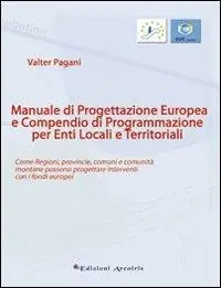 Manuale di progettazione europea e compendio di programmazione per enti locali e territoriali. Come regioni, provincie, comuni e comunità montane possono progettare. Nuova Collezione