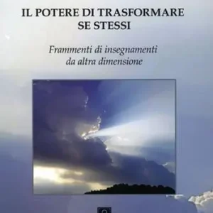 Il potere di trasformare se stessi. Frammenti di insegnamenti da altra dimensione Sconto