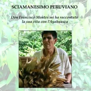 Affare Sciamanesimo peruviano. Don Francisco Montes mi ha raccontato la sua storia con l‘ayahuasca