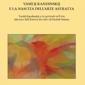 Vasilij Kandinskij e la nascita dell‘arte astratta. Vasilij Kandinskij e lo spirituale nell‘arte alla luce dell‘essenza dei colori di Rudolf Steiner Affare