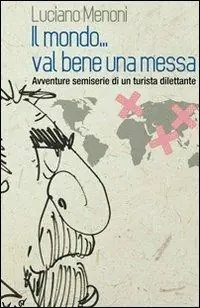 Spedito Oggi Il mondo... val bene una messa. Avventure semiserie di un turista dilettante