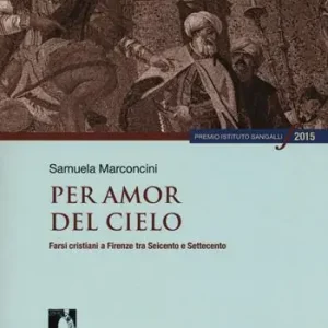 Per amor del cielo. Farsi cristiani a Firenze tra Seicento e Settecento Spedito Oggi