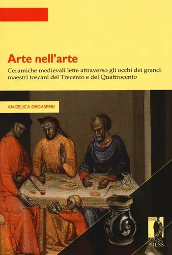 Arte nell’arte. Ceramiche medievali lette attraverso gli occhi dei grandi maestri toscani del Trecento e del Quattrocento Nuova Collezione