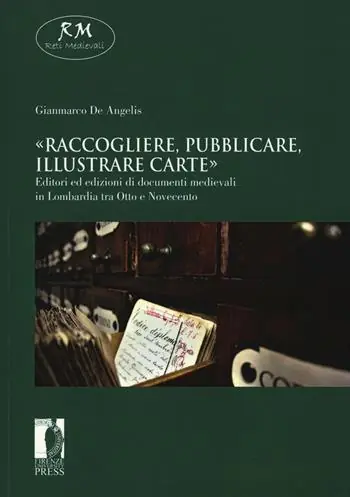 Reso Gratuito «Raccogliere, pubblicare, illustrare carte». Editori ed edizioni di documenti medievali in Lombardia tra Otto e Novecento