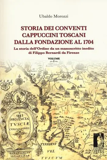 Solo Oggi Storia dei conventi cappuccini toscani dalla fondazione al 1704. La storia dell‘ordine da un manoscritto inedito di Filippo Bernardi da Firenze