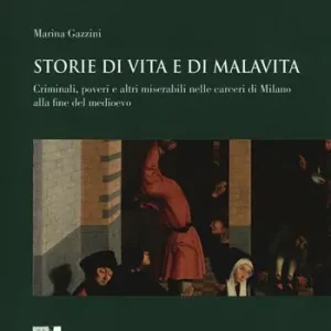 Prezzo Basso Storie di vita e di malavita. Criminali, poveri e altri miserabili nelle carceri di Milano alla fine del Medioevo