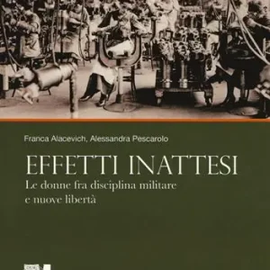 A cento anni dalla grande guerra. Vol. 4 Effetti inattesi. Le donne fra disciplina militare e nuove libertà Vendita Finale