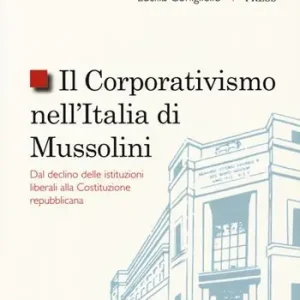 Il corporativismo nell‘Italia di Mussolini. Dal declino delle istituzioni liberali alla Costituzione repubblicana Occasione Imperdibile