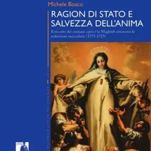 Ragion di stato e salvezza dell’anima. Il riscatto dei cristiani captivi in Maghreb attraverso le redenzioni mercedarie (1575-1725) Offerta