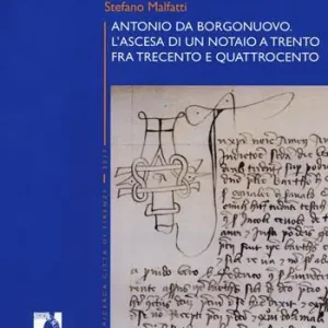 Scelto Dai Clienti Antonio da Borgonuovo. L’ascesa di un notaio a Trento fra Trecento e Quattrocento