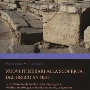 Offerta Speciale Nuovi itinerari alla scoperta del greco antico. Le strutture fondamentali della lingua greca fonetica, morfologia, sintassi, semantica, pragmatica. Nuova ediz.